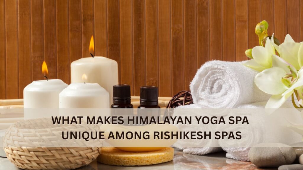 What Makes Himalayan Yoga Spa Unique Among Rishikesh Spas